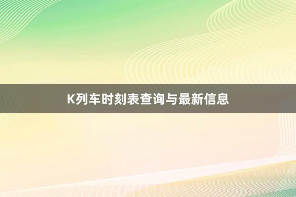 K列车时刻表查询与最新信息