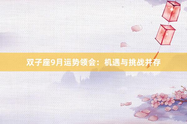 双子座9月运势领会：机遇与挑战并存