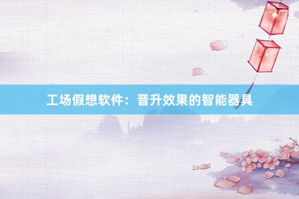 工场假想软件：晋升效果的智能器具