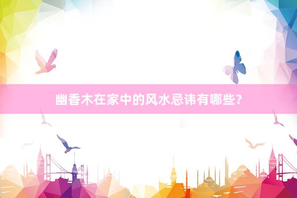 幽香木在家中的风水忌讳有哪些？