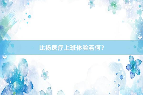 比扬医疗上班体验若何？