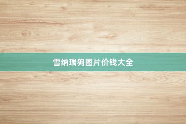 雪纳瑞狗图片价钱大全