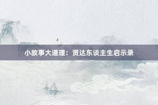 小故事大道理：贤达东谈主生启示录