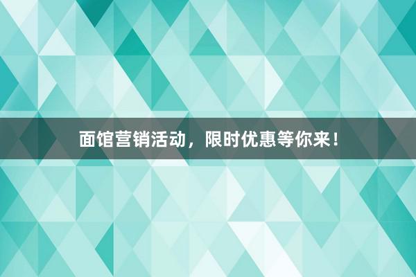 面馆营销活动，限时优惠等你来！